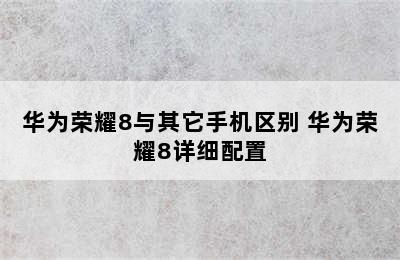 华为荣耀8与其它手机区别 华为荣耀8详细配置